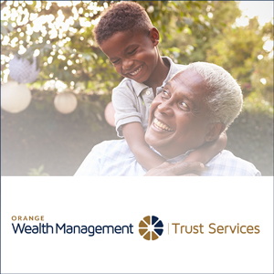 We have integrated our Trust and Estate, Investment Management, and Private Banking divisions into one collaborative team under our new Orange Wealth Management Group. This new structure seamlessly provides our clients with a truly unique, personalized experience with superior advice for all their wealth management needs.